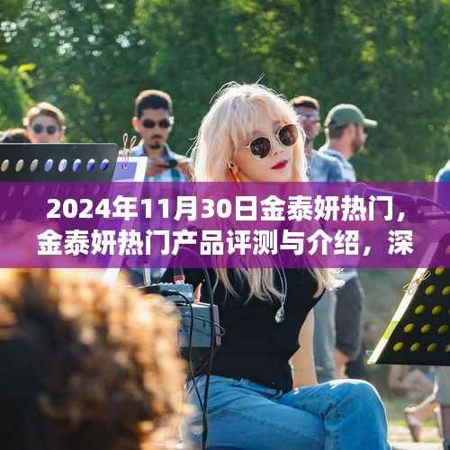 金泰妍热门产品深度评测与介绍,体验对比,2024年最新资讯