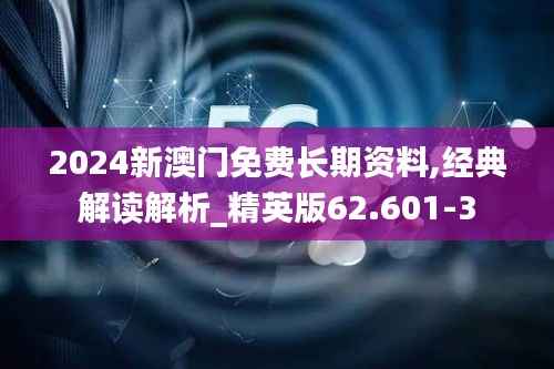 2024新澳门免费长期资料,经典解读解析_精英版62.601-3