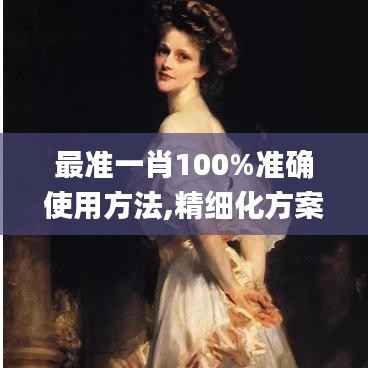 最准一肖100%准确使用方法,精细化方案实施_尊贵版8.235
