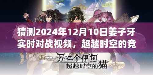 超越时空的竞技舞台,姜子牙实时对战视频,激发斗志与自信之光的战斗展望(2024年12月10日)