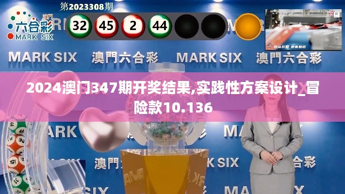 2024澳门347期开奖结果,实践性方案设计_冒险款10.136