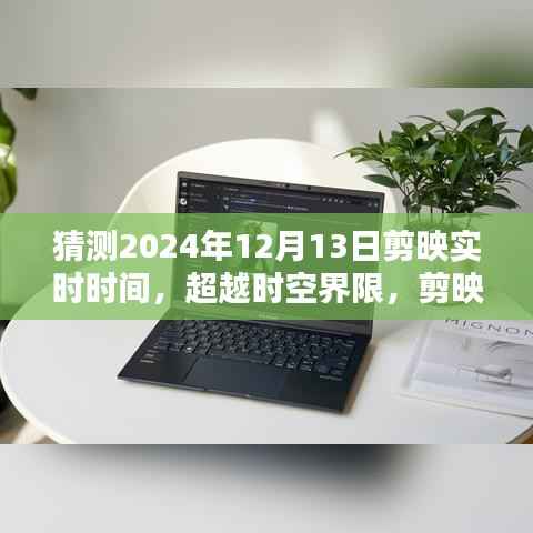 超越时空界限,剪映未来版实时时间编辑引领潮流猜想——2024年12月13日展望