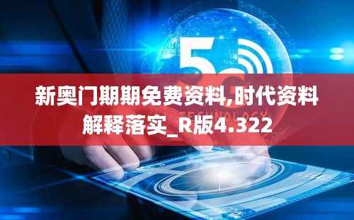 新奥门期期免费资料,时代资料解释落实_R版4.322