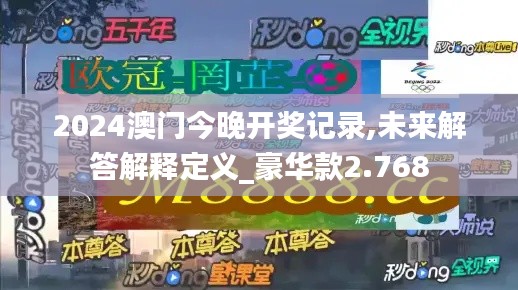 2024澳门今晚开奖记录,未来解答解释定义_豪华款2.768