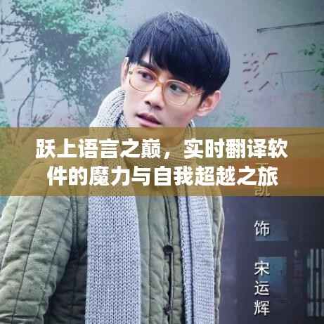 实时翻译软件的魔力与自我超越之旅,跃上语言之巅的挑战与探索