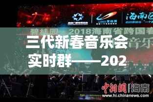 三代新春音乐会实时群体验深度评测,一场视听盛宴的全方位解读