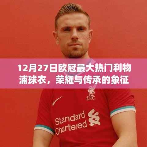 利物浦球衣,欧冠荣耀与传承的象征