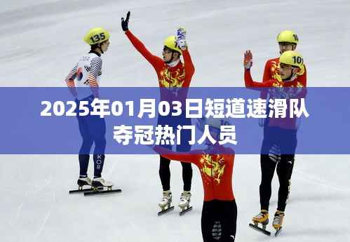 短道速滑夺冠热门选手名单揭晓,2025年夺冠热门人员亮相
