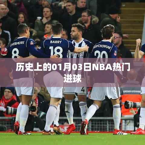 「历史上的NBA巨星闪耀日，一月三日精彩进球瞬间回顾」