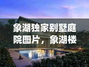 象湖独家别墅庭院图片,象湖楼盘的价格是多少