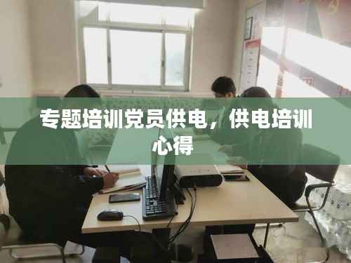 专题培训党员供电,供电培训心得