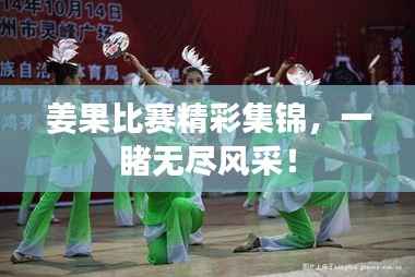 姜果比赛精彩集锦,一睹无尽风采!