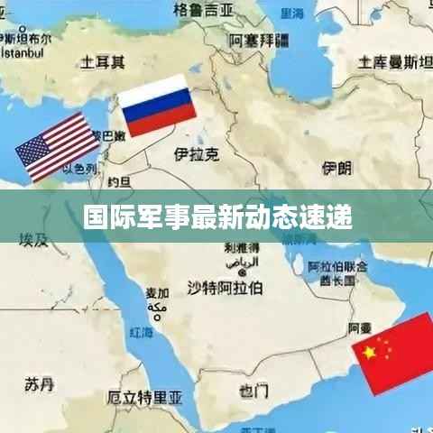 国际军事最新动态速递