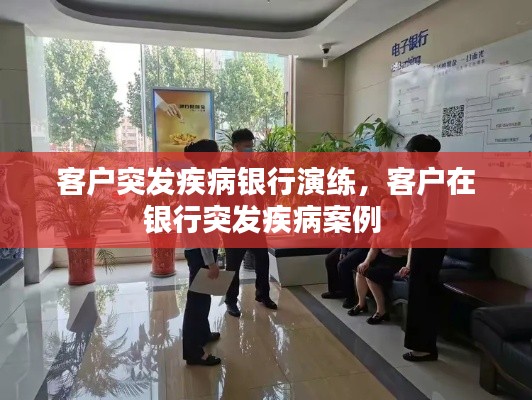 客户突发疾病银行演练,客户在银行突发疾病案例