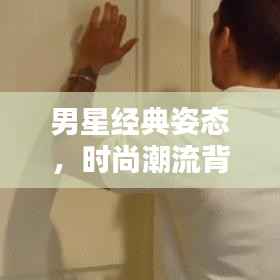 男星经典姿态,时尚潮流背后的启示