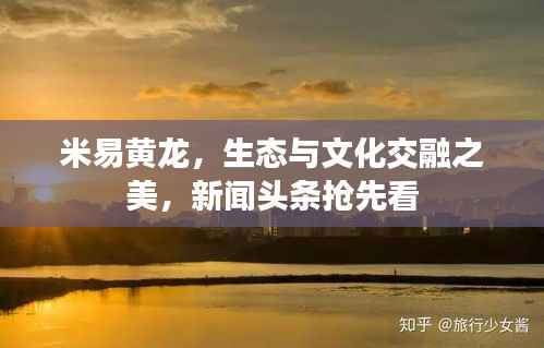米易黄龙,生态与文化交融之美,新闻头条抢先看
