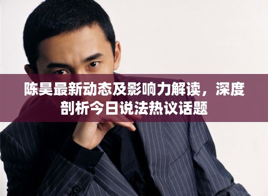 陈昊最新动态及影响力解读,深度剖析今日说法热议话题