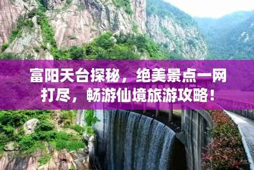 富阳天台探秘,绝美景点一网打尽,畅游仙境旅游攻略!