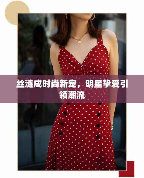 丝涟成时尚新宠,明星挚爱引领潮流