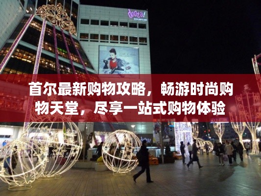 首尔最新购物攻略,畅游时尚购物天堂,尽享一站式购物体验