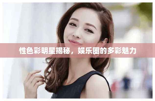 性色彩明星揭秘,娱乐圈的多彩魅力