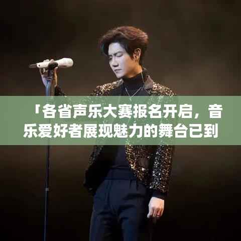 「各省声乐大赛报名开启，音乐爱好者展现魅力的舞台已到！」