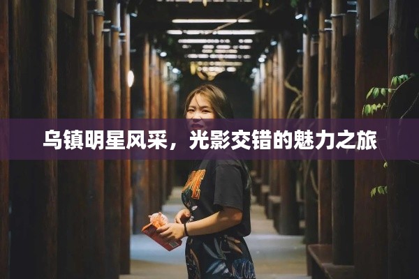 乌镇明星风采,光影交错的魅力之旅