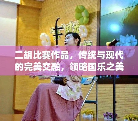 二胡比赛作品,传统与现代的完美交融,领略国乐之美