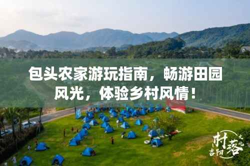 包头农家游玩指南,畅游田园风光,体验乡村风情!