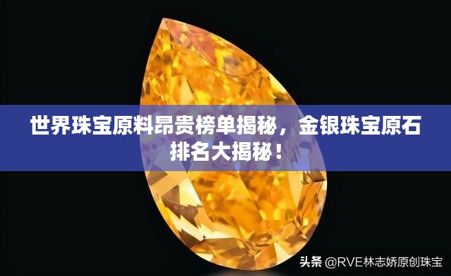 世界珠宝原料昂贵榜单揭秘,金银珠宝原石排名大揭秘!