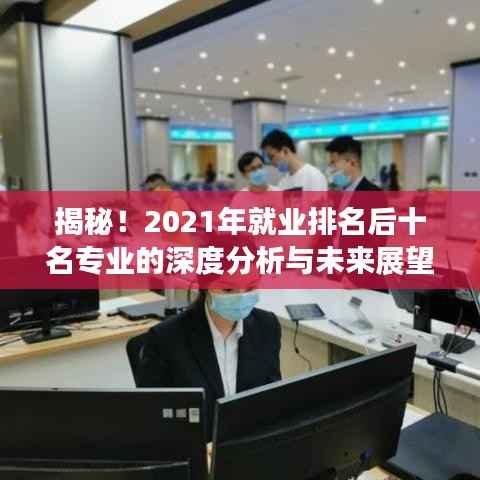 揭秘!2021年就业排名后十名专业的深度分析与未来展望