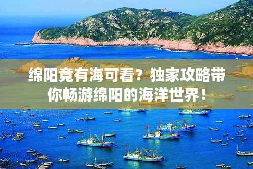 绵阳竟有海可看?独家攻略带你畅游绵阳的海洋世界!