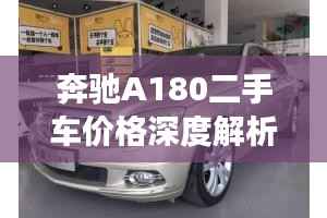 奔驰A180二手车价格深度解析,市场走势与购买建议一网打尽