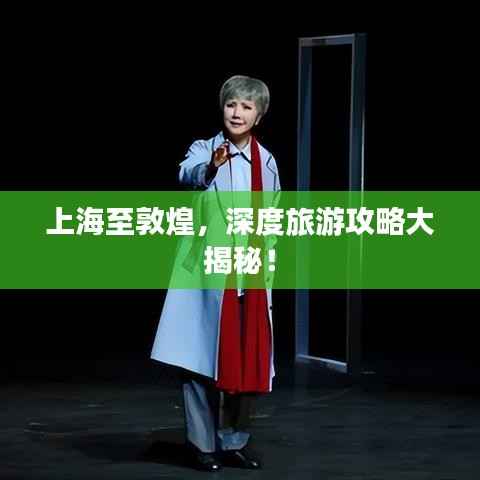 上海至敦煌,深度旅游攻略大揭秘!