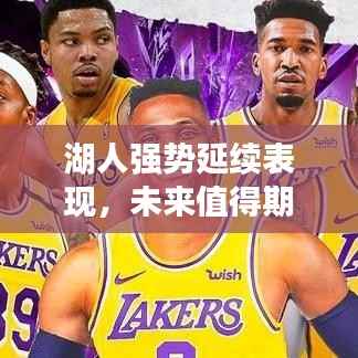 湖人强势延续表现,未来值得期待,最新比赛消息速递