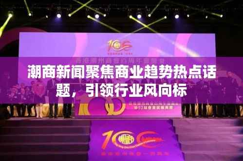 潮商新闻聚焦商业趋势热点话题,引领行业风向标
