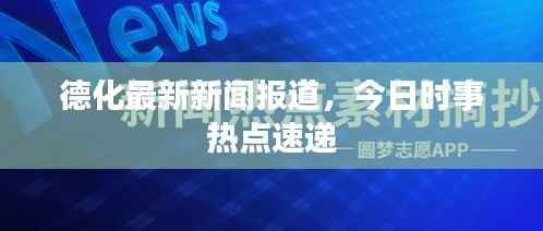 德化最新新闻报道,今日时事热点速递