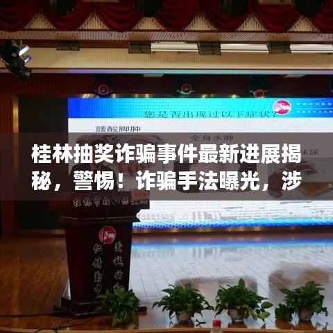 桂林抽奖诈骗事件最新进展揭秘,警惕!诈骗手法曝光,涉案细节全梳理