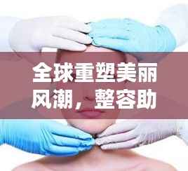 全球重塑美丽风潮，整容助力自信新时代