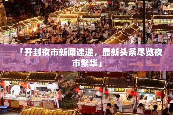 「开封夜市新闻速递,最新头条尽览夜市繁华」