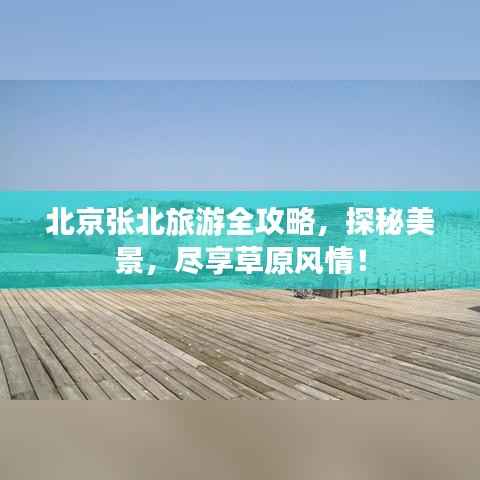 北京张北旅游全攻略,探秘美景,尽享草原风情!