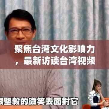 聚焦台湾文化影响力,最新访谈台湾视频播放网站独家报道