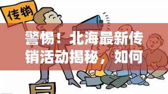 警惕!北海最新传销活动揭秘,如何保护自身权益不受侵害