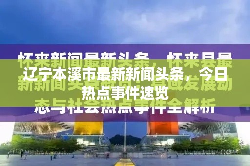 辽宁本溪市最新新闻头条,今日热点事件速览