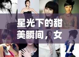 星光下的甜美瞬间,女明星的可爱照片集锦