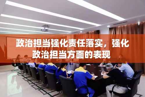 政治担当强化责任落实,强化政治担当方面的表现