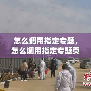 怎么调用指定专题,怎么调用指定专题页面