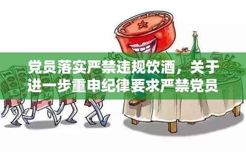党员落实严禁违规饮酒,关于进一步重申纪律要求严禁党员干部违规吃喝的通知