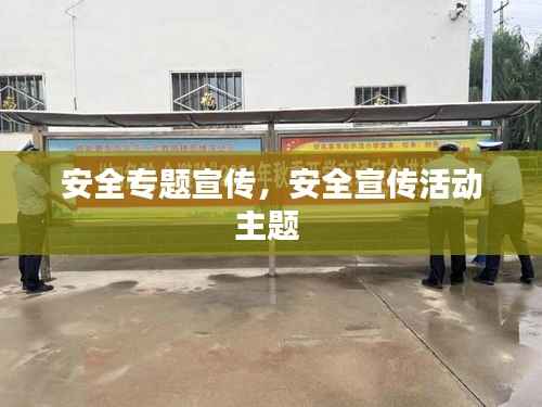 安全专题宣传,安全宣传活动主题