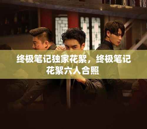 终极笔记独家花絮,终极笔记花絮六人合照